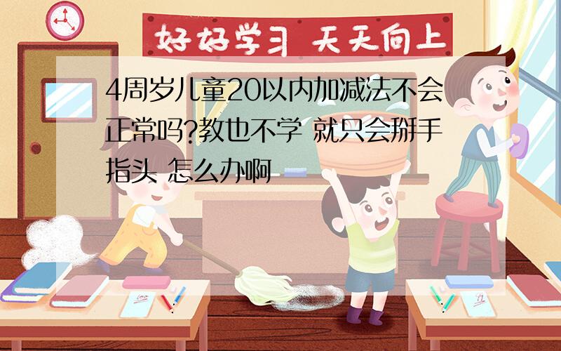 4周岁儿童20以内加减法不会正常吗?教也不学 就只会掰手指头 怎么办啊