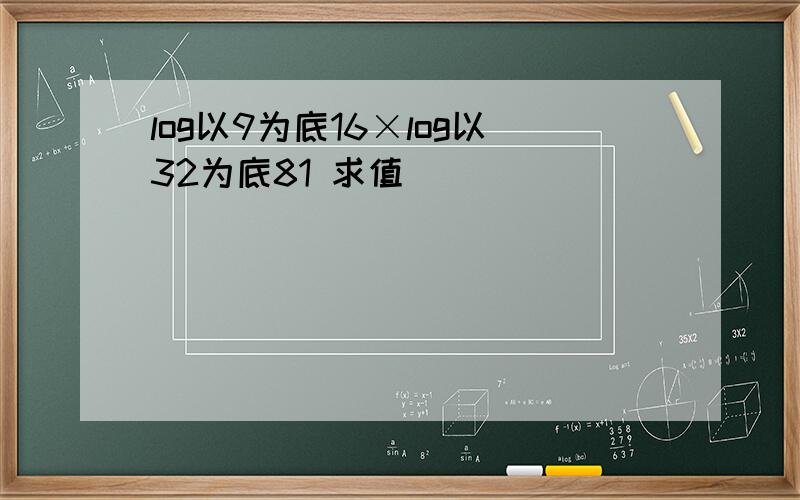 log以9为底16×log以32为底81 求值