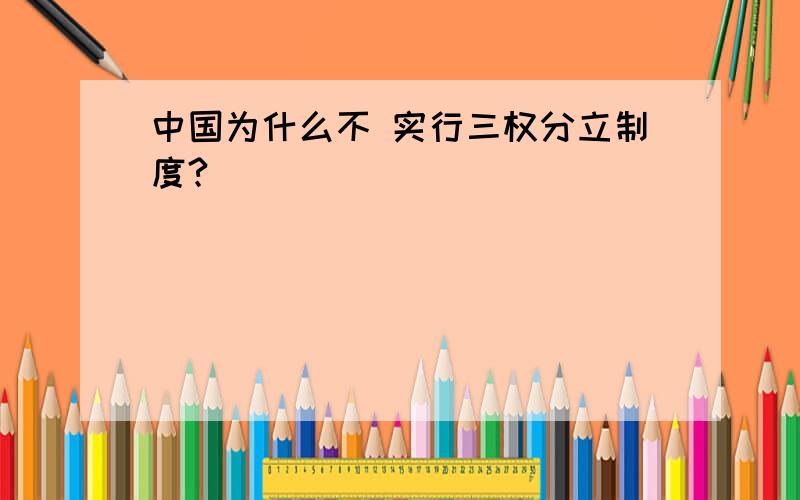 中国为什么不 实行三权分立制度?