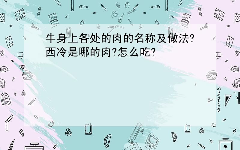 牛身上各处的肉的名称及做法?西冷是哪的肉?怎么吃?