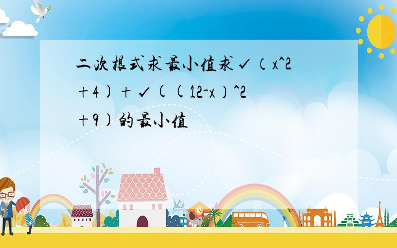 二次根式求最小值求√（x^2+4)+√((12-x）^2+9)的最小值