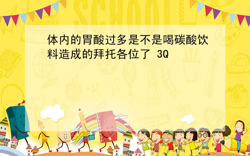 体内的胃酸过多是不是喝碳酸饮料造成的拜托各位了 3Q