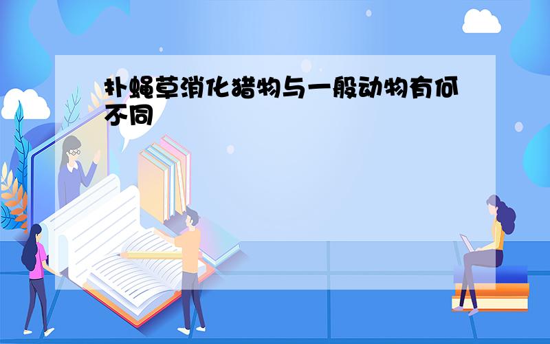 扑蝇草消化猎物与一般动物有何不同