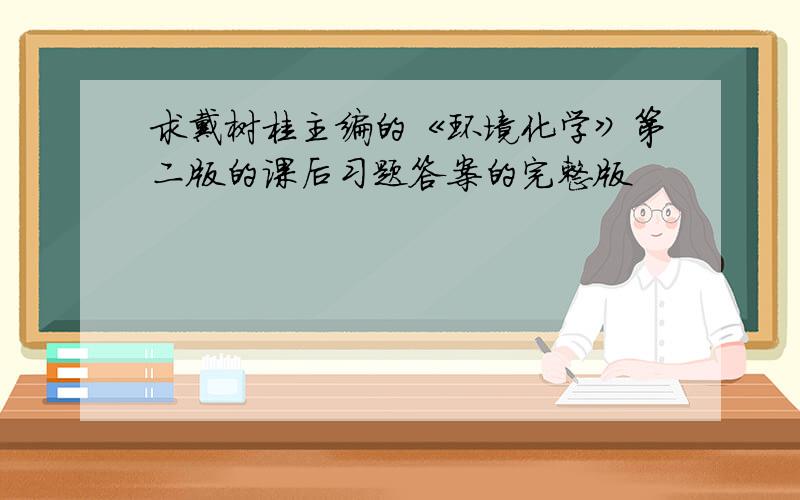 求戴树桂主编的《环境化学》第二版的课后习题答案的完整版