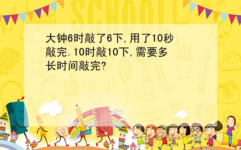 大钟6时敲了6下,用了10秒敲完.10时敲10下,需要多长时间敲完?