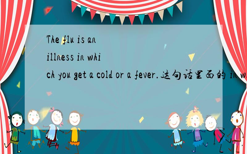 The flu is an illness in which you get a cold or a fever.这句话里面的 in which 介词+关系词 的用法,