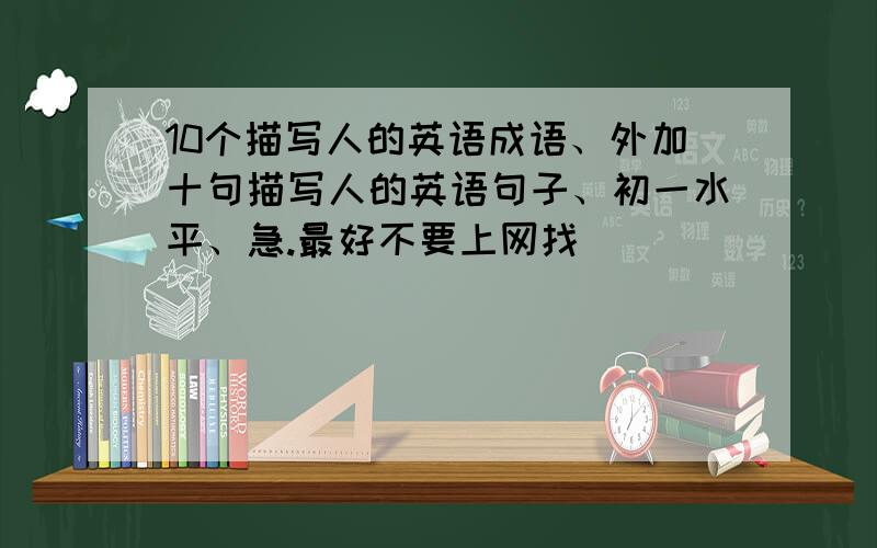 10个描写人的英语成语、外加十句描写人的英语句子、初一水平、急.最好不要上网找