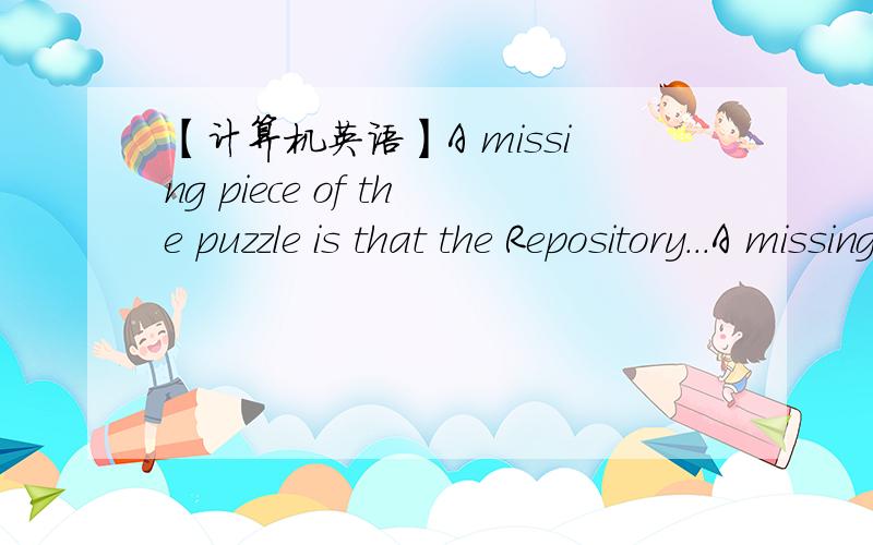 【计算机英语】A missing piece of the puzzle is that the Repository...A missing piece of the puzzle is that the Repository was fed with the _ws at instantiation time.Repository 不用翻译.instantiation time.实例化时