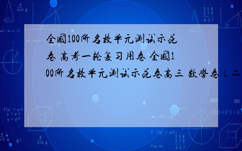 全国100所名校单元测试示范卷 高考一轮复习用卷 全国100所名校单元测试示范卷高三 数学卷（二）和（十）12-XKB-RA-QG必考（文科） 全国100所名校单元测试示范卷高三 地理卷（一）和（四）12