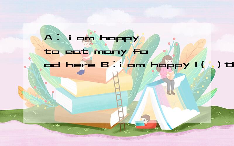 A： i am happy to eat many food here B：i am happy l（ ）them.首字母填空 英语啊