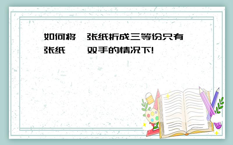 如何将一张纸折成三等份只有一张纸,一双手的情况下!