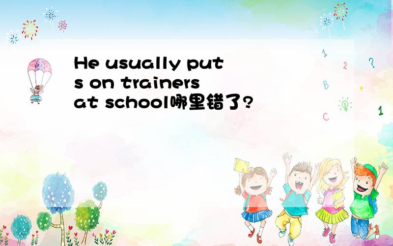 He usually puts on trainers at school哪里错了?