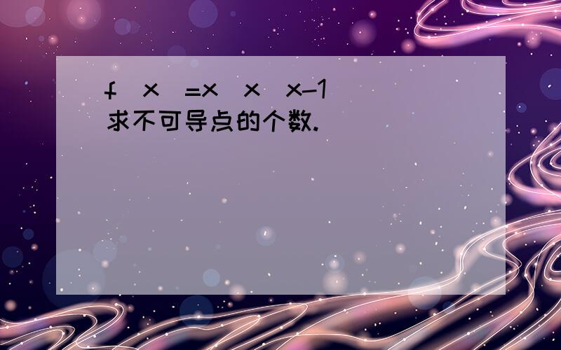 f(x)=x|x(x-1)|求不可导点的个数.