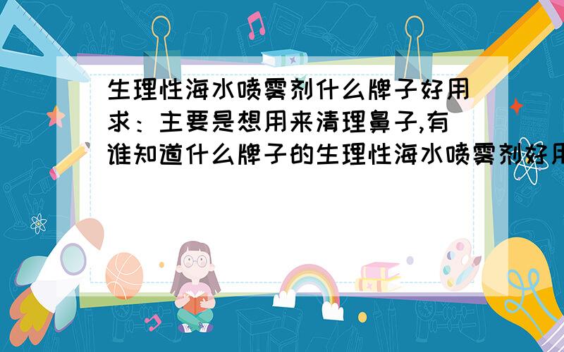 生理性海水喷雾剂什么牌子好用求：主要是想用来清理鼻子,有谁知道什么牌子的生理性海水喷雾剂好用