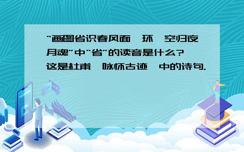 “画图省识春风面,环珮空归夜月魂”中“省”的读音是什么?这是杜甫《咏怀古迹》中的诗句.