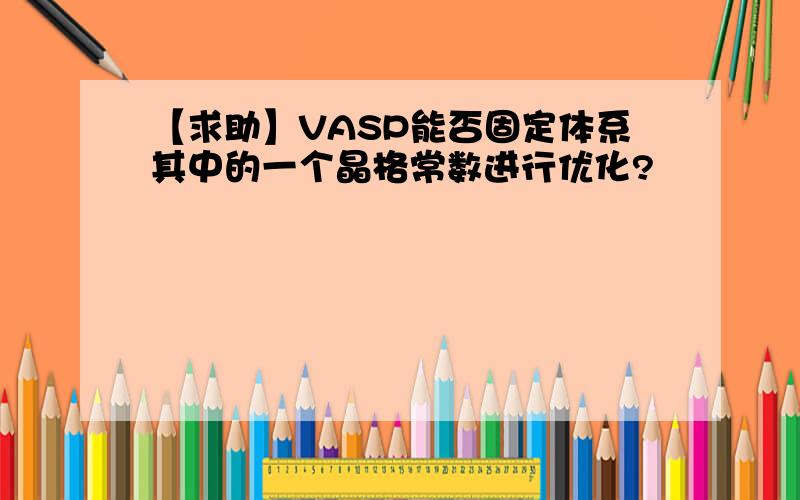 【求助】VASP能否固定体系其中的一个晶格常数进行优化?