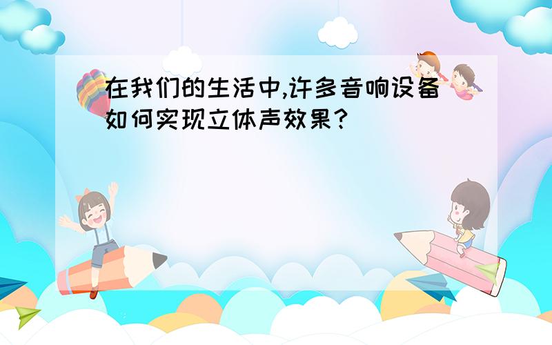 在我们的生活中,许多音响设备如何实现立体声效果?