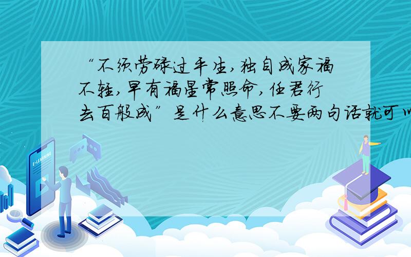 “不须劳碌过平生,独自成家福不轻,早有福星常照命,任君行去百般成”是什么意思不要两句话就可以了!