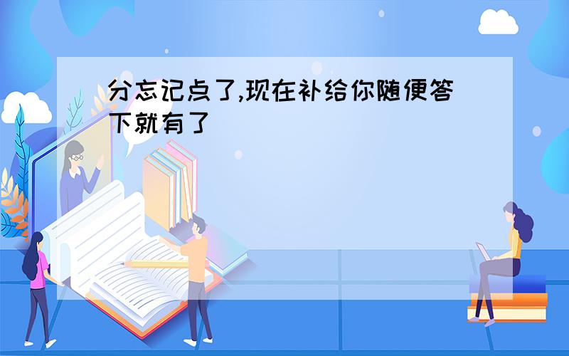 分忘记点了,现在补给你随便答下就有了