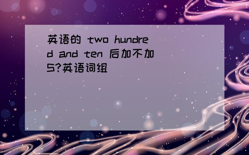 英语的 two hundred and ten 后加不加S?英语词组