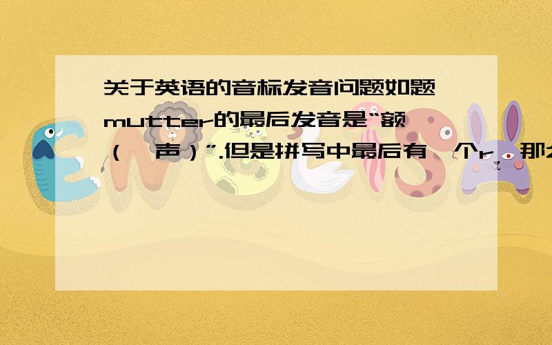 关于英语的音标发音问题如题,mutter的最后发音是“额（一声）”.但是拼写中最后有一个r,那么发音为什么是“额（一声）”而不是“儿（一声）”?