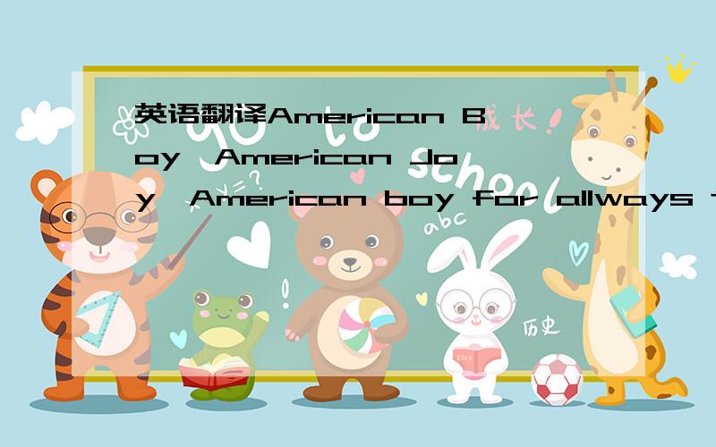 英语翻译American Boy,American Joy,American boy for allways time...