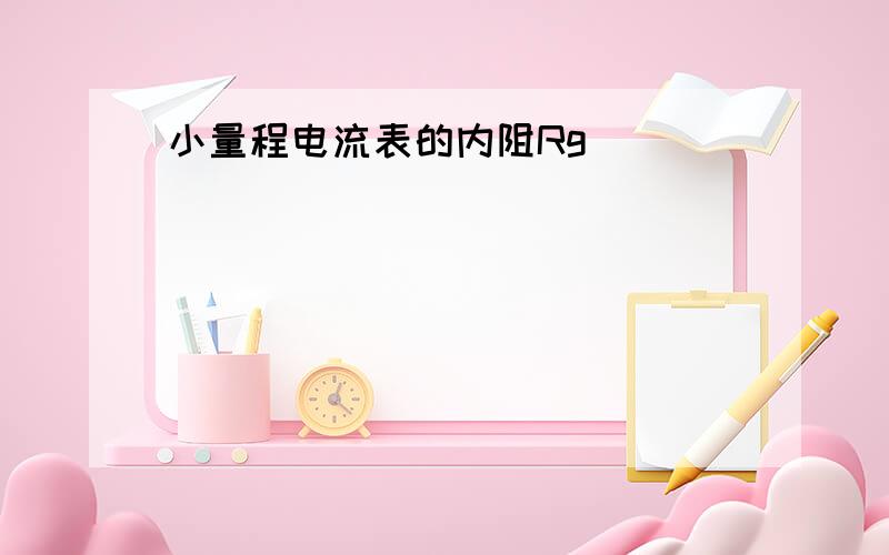 小量程电流表的内阻Rg