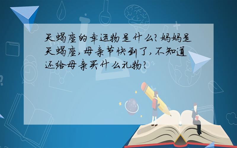 天蝎座的幸运物是什么?妈妈是天蝎座,母亲节快到了,不知道还给母亲买什么礼物?