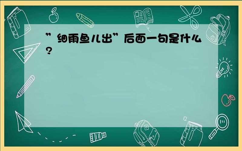 ”细雨鱼儿出”后面一句是什么?