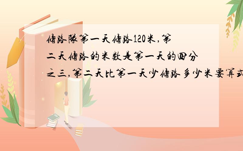 修路队第一天修路120米,第二天修路的米数是第一天的四分之三,第二天比第一天少修路多少米要算式