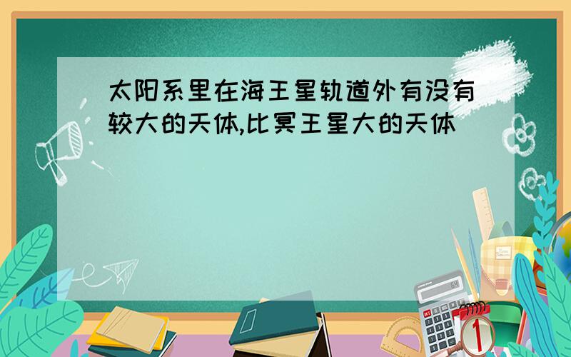 太阳系里在海王星轨道外有没有较大的天体,比冥王星大的天体