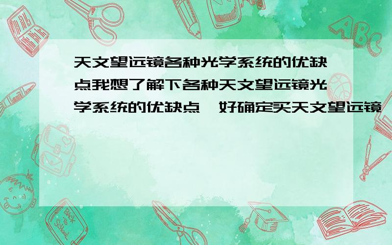 天文望远镜各种光学系统的优缺点我想了解下各种天文望远镜光学系统的优缺点,好确定买天文望远镜