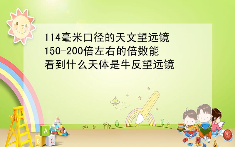 114毫米口径的天文望远镜 150-200倍左右的倍数能看到什么天体是牛反望远镜