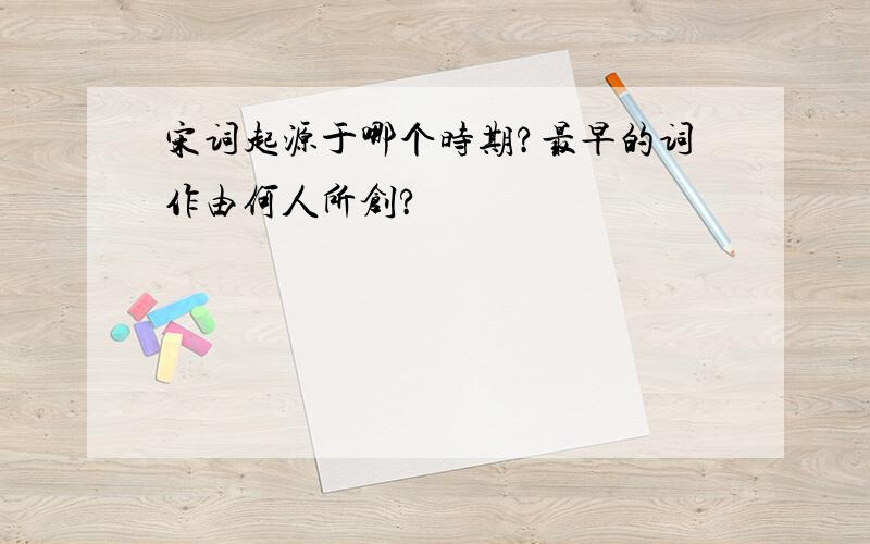 宋词起源于哪个时期?最早的词作由何人所创?