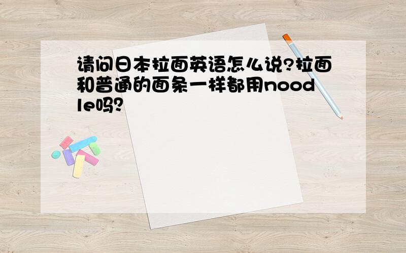 请问日本拉面英语怎么说?拉面和普通的面条一样都用noodle吗？