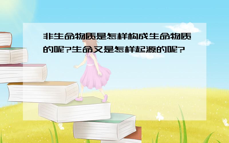 非生命物质是怎样构成生命物质的呢?生命又是怎样起源的呢?