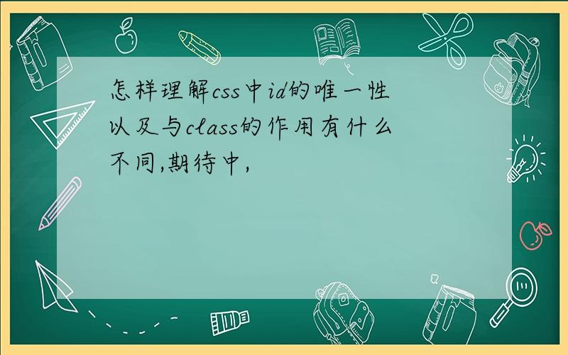 怎样理解css中id的唯一性以及与class的作用有什么不同,期待中,