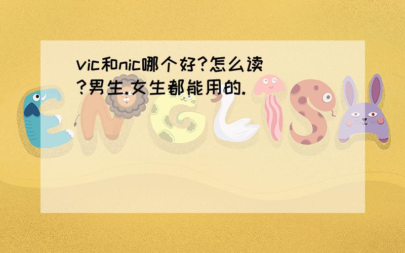 vic和nic哪个好?怎么读?男生.女生都能用的.