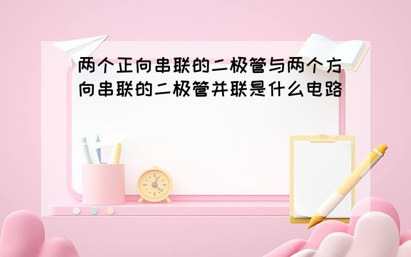 两个正向串联的二极管与两个方向串联的二极管并联是什么电路