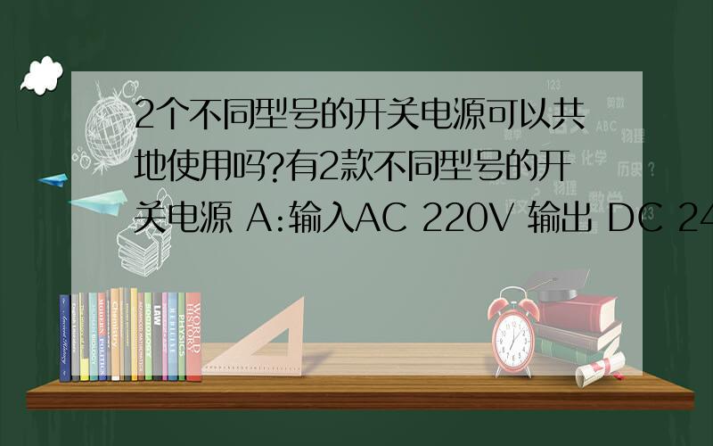 2个不同型号的开关电源可以共地使用吗?有2款不同型号的开关电源 A:输入AC 220V 输出 DC 24VB :输入AC 220V 输出 DC 5V 将两个独立的电源GND连接在一起可以使用吗?