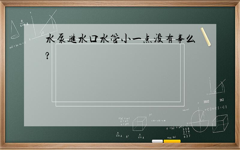 水泵进水口水管小一点没有事么?