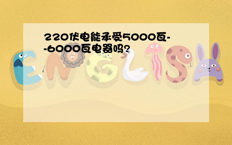 220伏电能承受5000瓦--6000瓦电器吗?