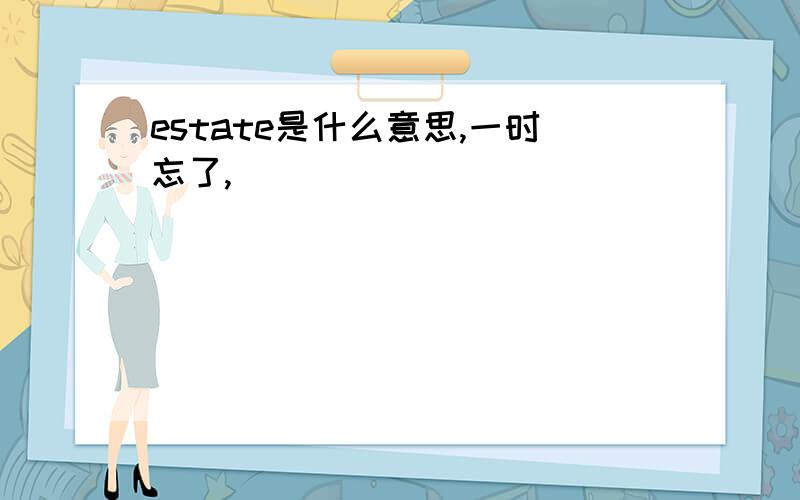 estate是什么意思,一时忘了,