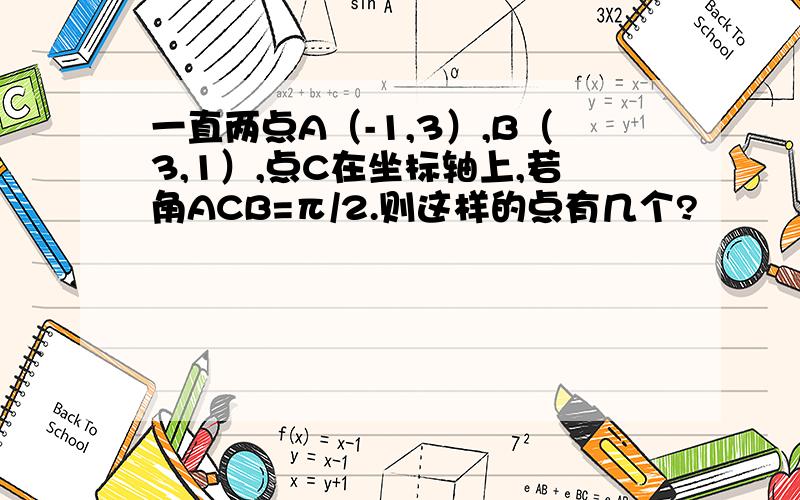 一直两点A（-1,3）,B（3,1）,点C在坐标轴上,若角ACB=π/2.则这样的点有几个?