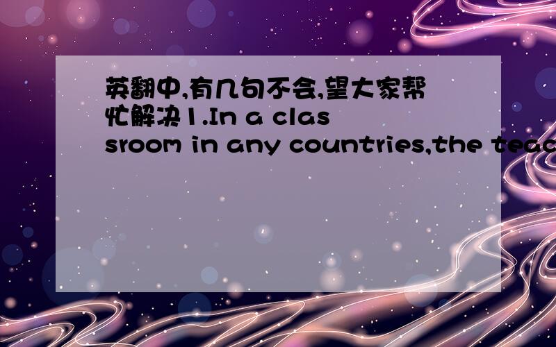 英翻中,有几句不会,望大家帮忙解决1.In a classroom in any countries,the teacher teaches more than art history or history or language.2.The importantance is placed on how to arrive at an answer and not only to get the correct answer.3.In