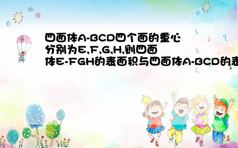 四面体A-BCD四个面的重心分别为E,F,G,H,则四面体E-FGH的表面积与四面体A-BCD的表面积的比值是