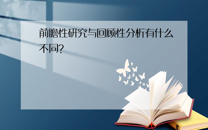 前瞻性研究与回顾性分析有什么不同?