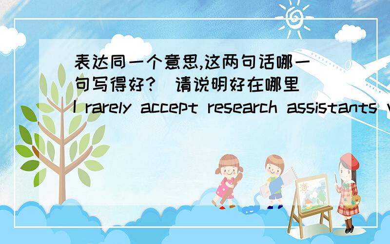 表达同一个意思,这两句话哪一句写得好?（请说明好在哪里）I rarely accept research assistants without a PhD degree,but an exception was made for Tony because of his burning desire for research and intellectual curiosity which im