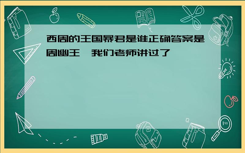 西周的王国暴君是谁正确答案是周幽王,我们老师讲过了