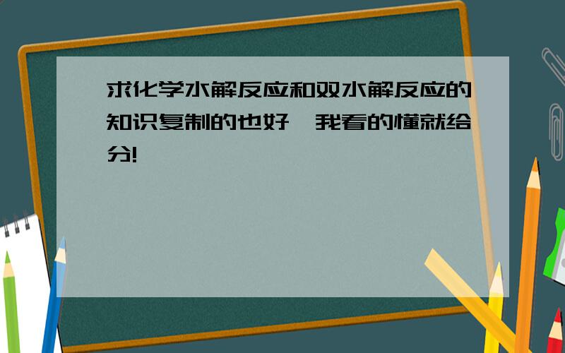 求化学水解反应和双水解反应的知识复制的也好,我看的懂就给分!